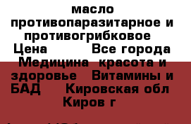 масло противопаразитарное и противогрибковое › Цена ­ 600 - Все города Медицина, красота и здоровье » Витамины и БАД   . Кировская обл.,Киров г.